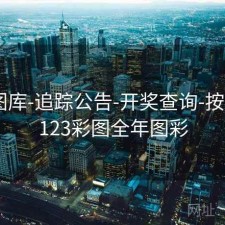123图库-追踪公告-开奖查询-按月份，123彩图全年图彩