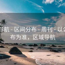 0149导航 - 区间分布 - 周刊 - 以公开发布为准，区域导航