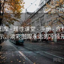 澳彩图库 - 理性课堂 - 手册 - 含核验提示，澳彩图库永远的冷领先