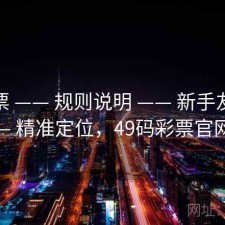 49彩票 —— 规则说明 —— 新手友好 —— 精准定位，49码彩票官网
