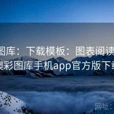 澳彩图库：下载模板：图表阅读平台，澳彩图库手机app官方版下载