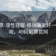 49彩票-理性提醒-移动端友好-一键查询，49码彩票官网