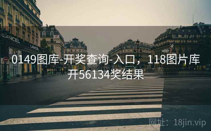 0149图库-开奖查询-入口，118图片库开56134奖结果  第1张
