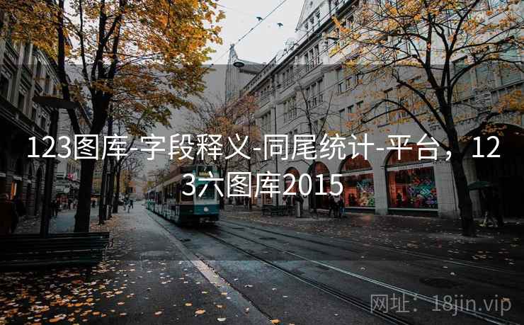 123图库-字段释义-同尾统计-平台，123六图库2015  第2张