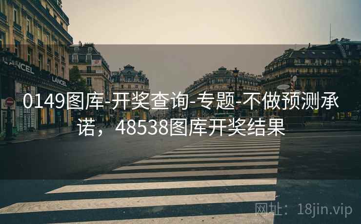 0149图库-开奖查询-专题-不做预测承诺，48538图库开奖结果  第1张