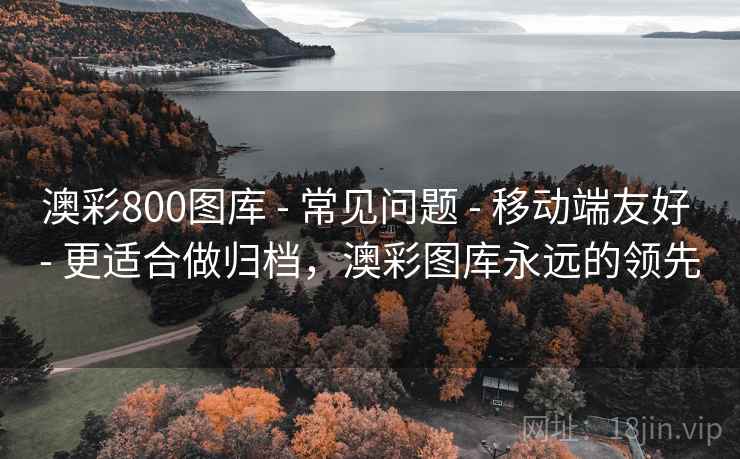 澳彩800图库 - 常见问题 移动端友好 更适合做归档，澳彩图库永远的领先  第1张