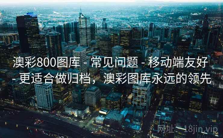 澳彩800图库 - 常见问题 移动端友好 更适合做归档，澳彩图库永远的领先  第2张