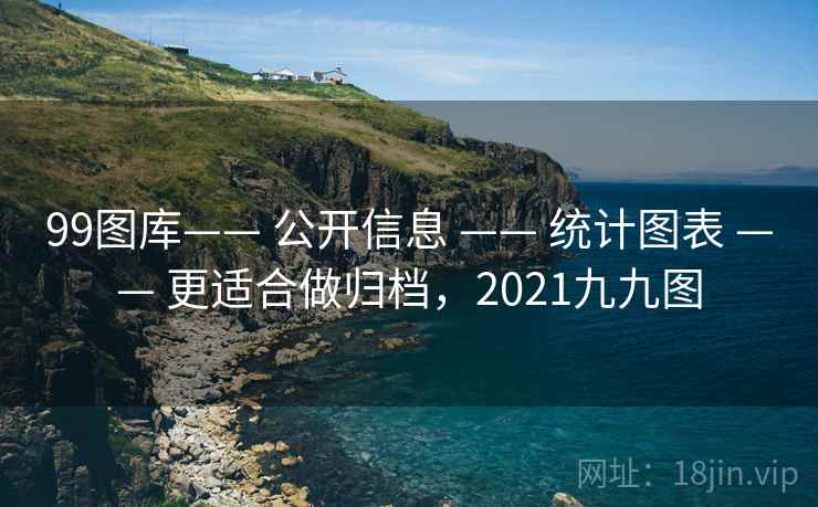 99图库—— 公开信息 —— 统计图表 更适合做归档，2021九九图  第2张