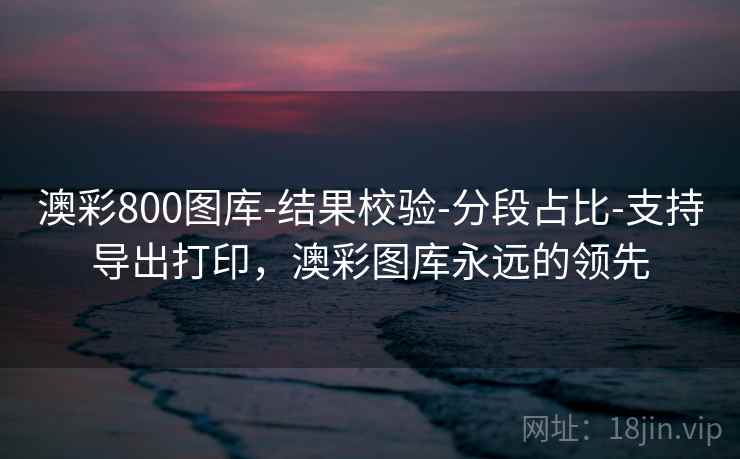 澳彩800图库-结果校验-分段占比-支持导出打印，澳彩图库永远的领先  第2张