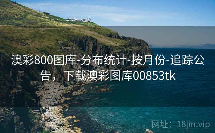 澳彩800图库-分布统计-按月份-追踪公告,下载澳彩图库00853tk 第2张 澳彩800图库-分布统计-按月份-追踪公告,下载澳彩图库00853tk 第2张