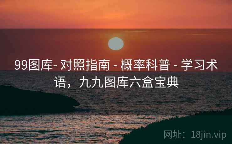 99图库- 对照指南 - 概率科普 学习术语,九九图库六盒宝典 第2张 99图库- 对照指南 - 概率科普 学习术语,九九图库六盒宝典 第2张