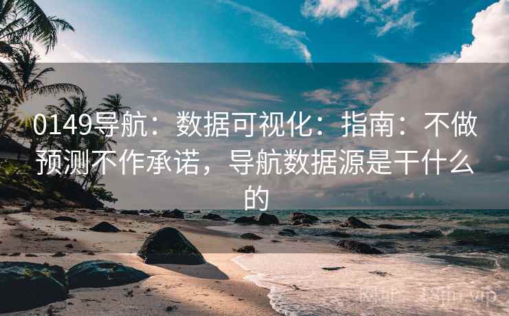 0149导航:数据可视化:指南:不做预测不作承诺,导航数据源是干什么的 第1张 0149导航:数据可视化:指南:不做预测不作承诺,导航数据源是干什么的 第1张