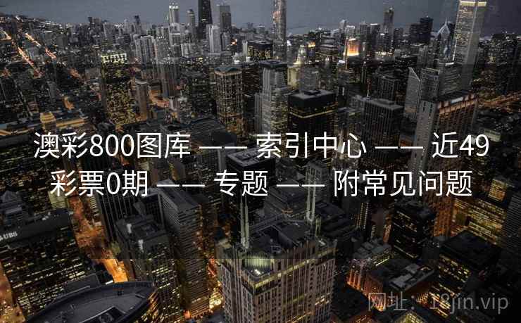 澳彩800图库 —— 索引中心 近49彩票0期 专题 附常见问题  第2张
