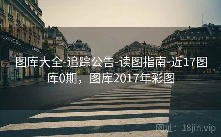 图库大全-追踪公告-读图指南-近17图库0期,图库2017年彩图 第1张 图库大全-追踪公告-读图指南-近17图库0期,图库2017年彩图 第1张