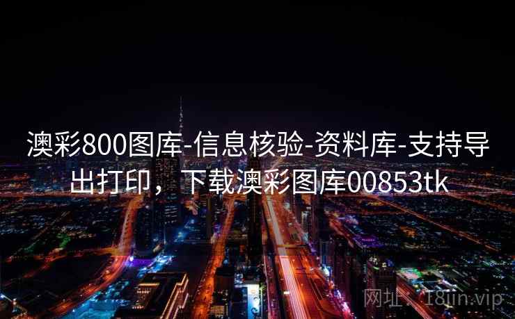 澳彩800图库-信息核验-资料库-支持导出打印，下载澳彩图库00853tk  第2张