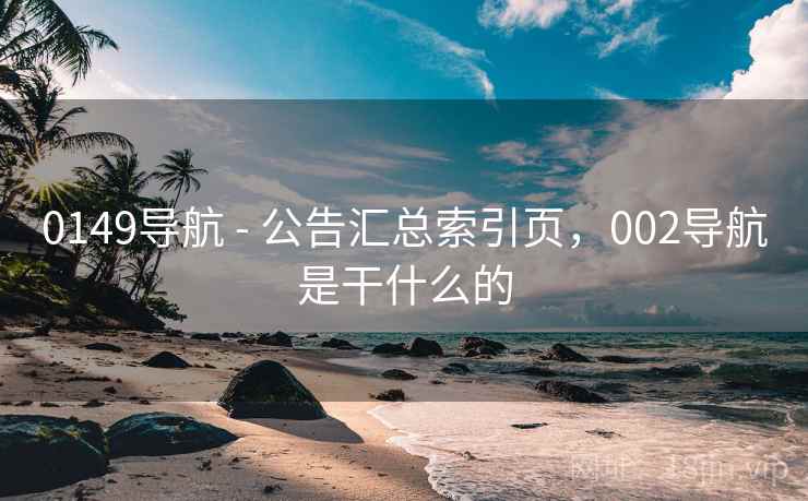 0149导航 - 公告汇总索引页，002导航是干什么的  第1张