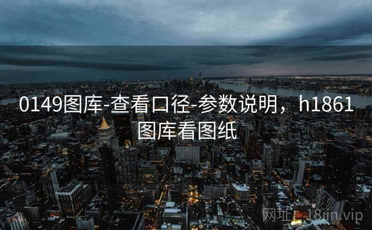 0149图库-查看口径-参数说明，h1861图库看图纸  第1张
