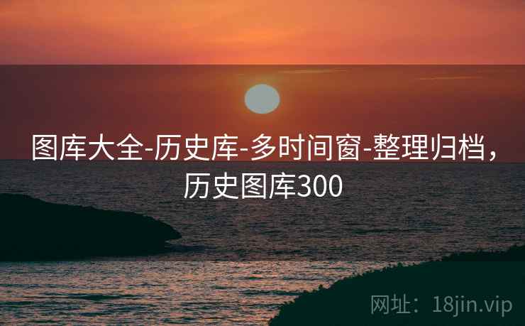 图库大全-历史库-多时间窗-整理归档，历史图库300  第1张