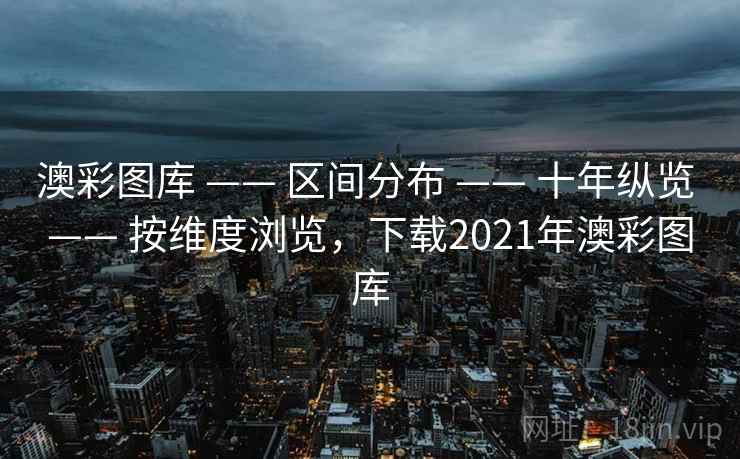 澳彩图库 —— 区间分布 十年纵览 按维度浏览，下载2021年澳彩图库  第2张