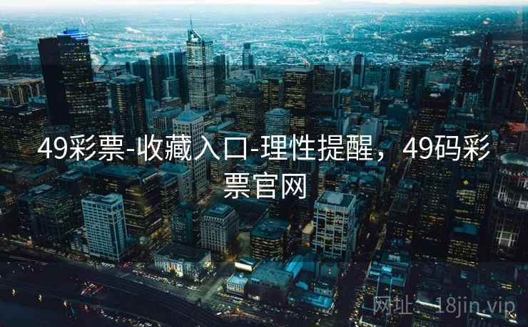 49彩票-收藏入口-理性提醒，49码彩票官网  第1张