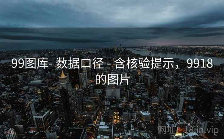 99图库- 数据口径 - 含核验提示,9918的图片 第2张 99图库- 数据口径 - 含核验提示,9918的图片 第2张
