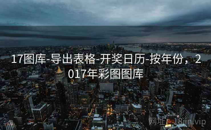 17图库-导出表格-开奖日历-按年份，2017年彩图图库  第1张