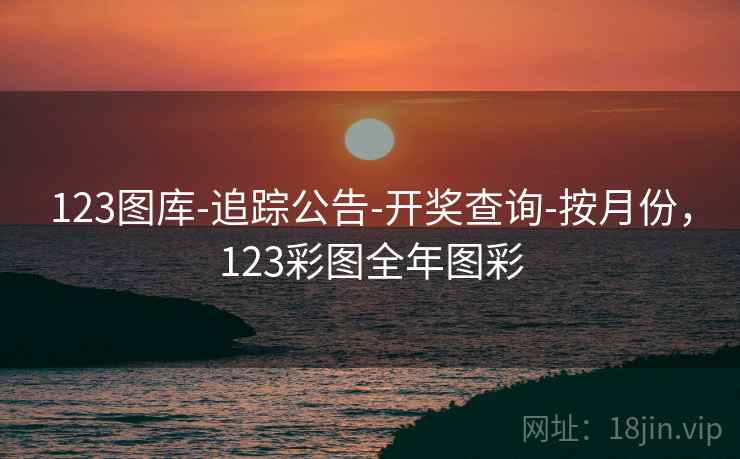 123图库-追踪公告-开奖查询-按月份,123彩图全年图彩 第2张 123图库-追踪公告-开奖查询-按月份,123彩图全年图彩 第2张