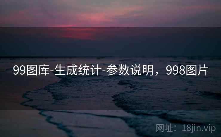 99图库-生成统计-参数说明,998图片 第2张 99图库-生成统计-参数说明,998图片 第2张