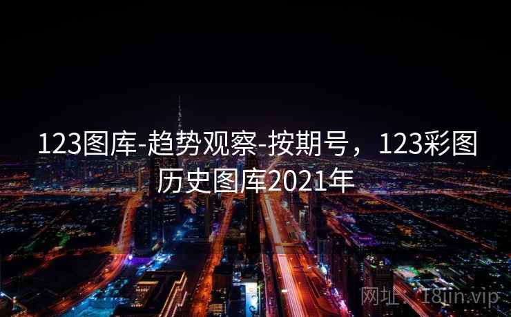 123图库-趋势观察-按期号，123彩图历史图库2021年  第2张