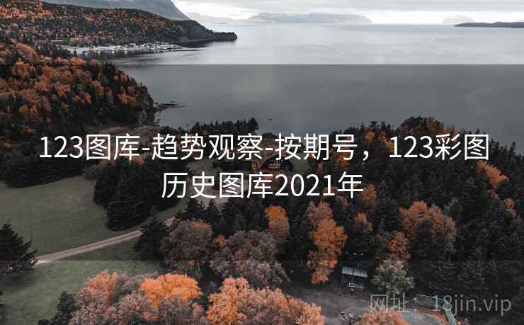 123图库-趋势观察-按期号，123彩图历史图库2021年  第1张