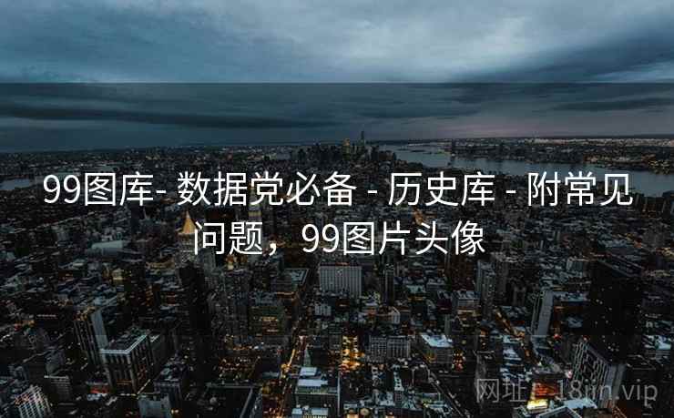 99图库- 数据党必备 - 历史库 附常见问题，99图片头像  第2张