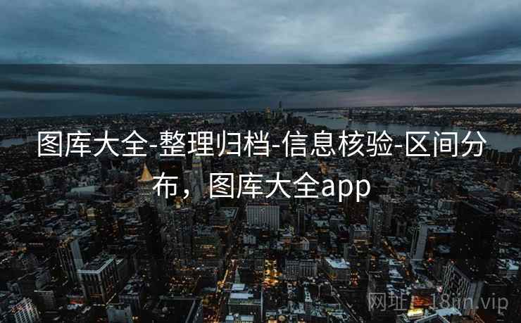 图库大全-整理归档-信息核验-区间分布，图库大全app  第1张
